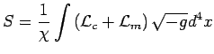 $\displaystyle S=\frac{1}{\chi}\int\left( \mathcal{L}_{c}+\mathcal{L}_{m}\right) \sqrt
 {-g}d^{4}x%
$